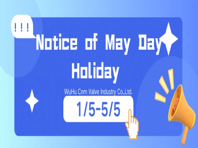 Avis relatif aux dispositions prises pour le jour férié du 1er mai par WuHu Cnm Valve Industry Co., Ltd.